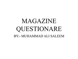 MAGAZINE
QUESTIONARE
BY:- MUHAMMAD ALI SALEEM
 