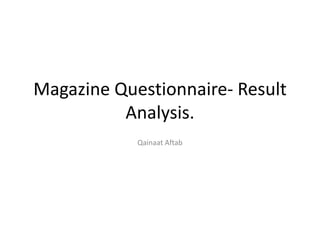 Magazine Questionnaire- Result
          Analysis.
            Qainaat Aftab
 