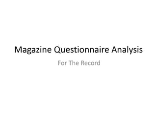 Magazine Questionnaire Analysis
For The Record
 