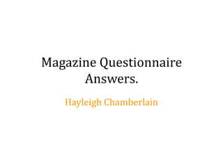 Magazine Questionnaire
      Answers.
   Hayleigh Chamberlain
 