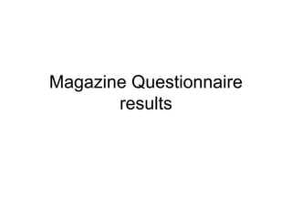 Magazine Questionnaire
results
 