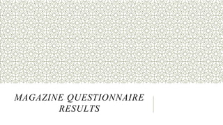 MAGAZINE QUESTIONNAIRE
RESULTS
 