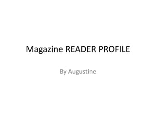 Magazine READER PROFILE

       By Augustine
 
