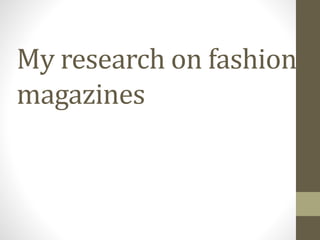 My research on fashion
magazines
 