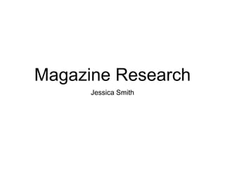 Magazine Research
Jessica Smith
 