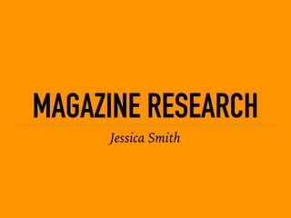MAGAZINE RESEARCH
Jessica Smith
 