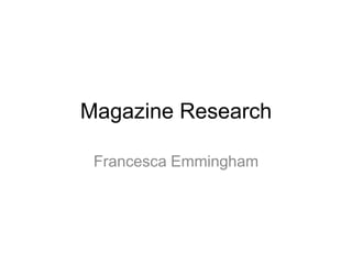 Magazine Research

 Francesca Emmingham
 