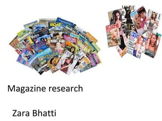 Magazine research
Zara Bhatti

 