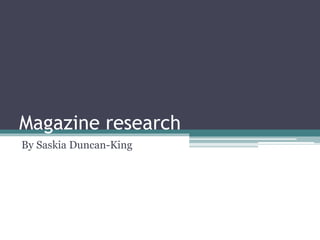 Magazine research
By Saskia Duncan-King
 