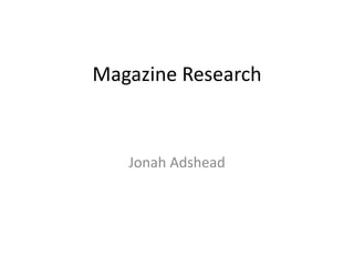Magazine Research
Jonah Adshead
 