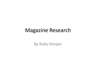 Magazine Research
By Ruby Hooper
 