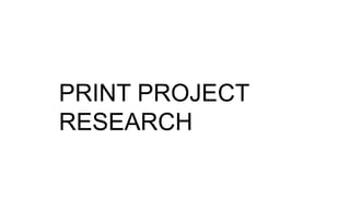 PRINT PROJECT
RESEARCH
 