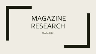 MAGAZINE
RESEARCH
Charlie Atkin
 