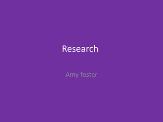 Research
Amy foster
 