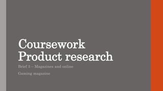 Coursework
Product research
Brief 3 – Magazines and online
Gaming magazine
 