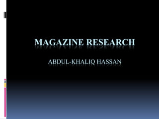 MAGAZINE RESEARCH 
ABDUL-KHALIQ HASSAN 
 