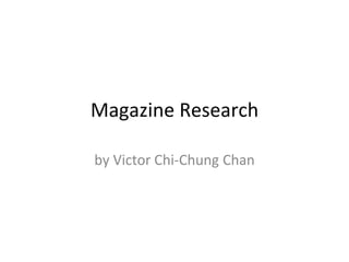 Magazine Research 
by Victor Chi-Chung Chan 
 