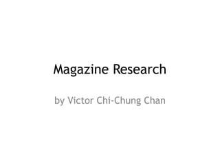 Magazine Research 
by Victor Chi-Chung Chan 
 
