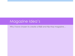 Magazine Idea’s
Why I have chosen to create a R&B and Hip-Hop magazine…
 