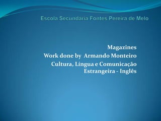 Escola Secundária Fontes Pereira de Melo Magazines Work done by  Armando Monteiro   Cultura, Língua e Comunicação Estrangeira - Inglês 