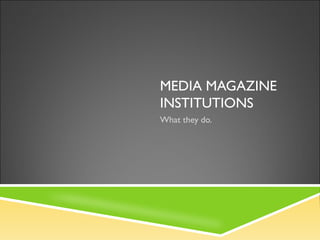 MEDIA MAGAZINE
INSTITUTIONS
What they do.
 