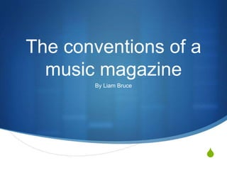 The conventions of a
music magazine
By Liam Bruce

S

 