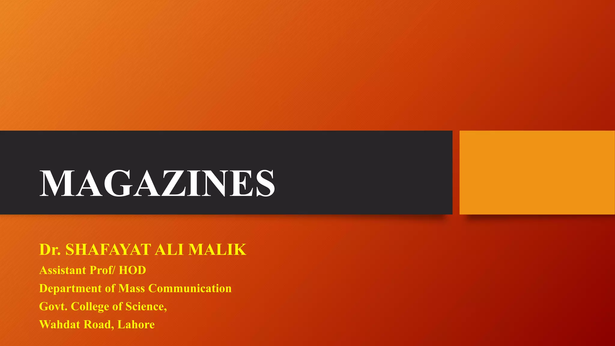 MAGAZINES
Dr. SHAFAYAT ALI MALIK
Assistant Prof/ HOD
Department of Mass Communication
Govt. College of Science,
Wahdat Road, Lahore