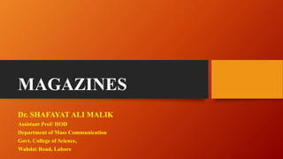 MAGAZINES
Dr. SHAFAYAT ALI MALIK
Assistant Prof/ HOD
Department of Mass Communication
Govt. College of Science,
Wahdat Road, Lahore
 