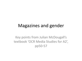 Magazines and gender
Key points from Julian McDougall’s
textbook ‘OCR Media Studies for A2’,
pp50-57
 