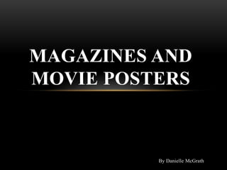 MAGAZINES AND
MOVIE POSTERS



          By Danielle McGrath
 