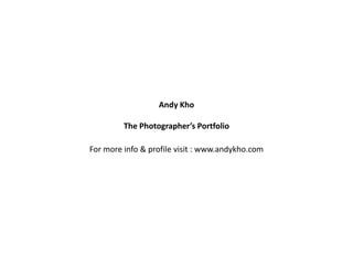 Andy Kho
The Photographer’s Portfolio
For more info & profile visit : www.andykho.com
 