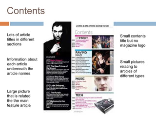 Contents

Lots of article       Small contents
titles in different   title but no
sections              magazine logo


Information about
                      Small pictures
each article
                      relating to
underneath the
                      articles of
article names
                      different types


Large picture
that is related
the the main
feature article
 