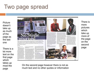 Two page spread

Picture                                                      There is
doesn’t                                                      more
take up                                                      pictures
as much                                                      which
of the                                                       take up
page as                                                      more of
the last                                                     the page
one                                                          on the
                                                             second
                                                             page
There is a
lot more
text on the
first page
which
takes up
most the      On the second page however there is not as
page          much text and no other quotes or information
 