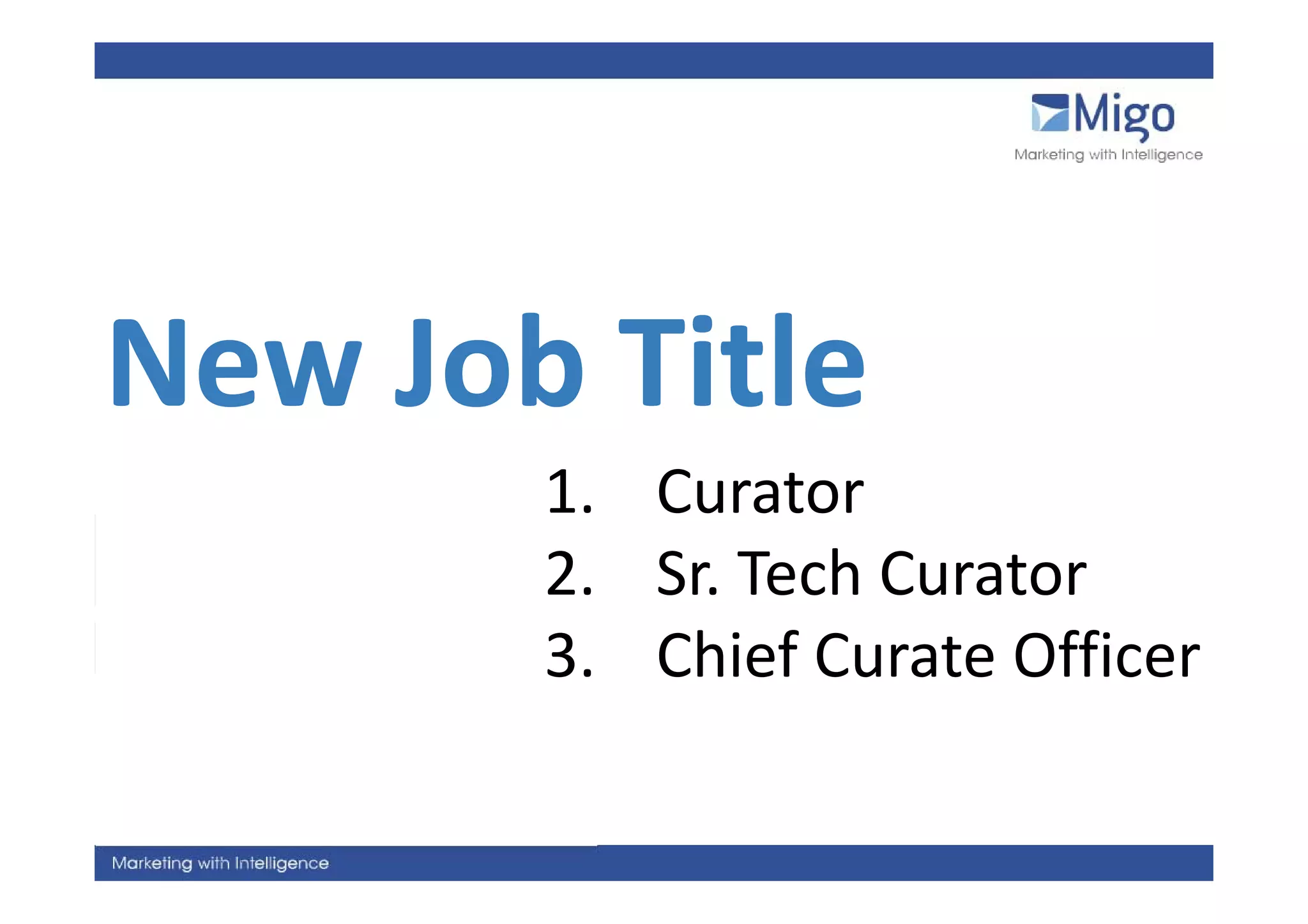 New Job Title
New Job Title
       1. Curator
       2. Sr. Tech Curator
       2 Sr Tech Curator
       3. Chief Curate Officer
          Chief Curate Officer
 