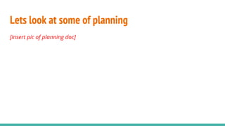 Lets look at some of planning
[insert pic of planning doc]
 