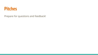 Pitches
Prepare for questions and feedback!
 