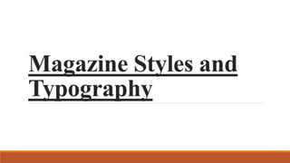 Magazine Styles and
Typography
 