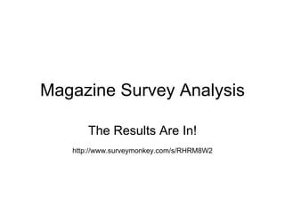 Magazine Survey Analysis The Results Are In! http://www.surveymonkey.com/s/RHRM8W2 