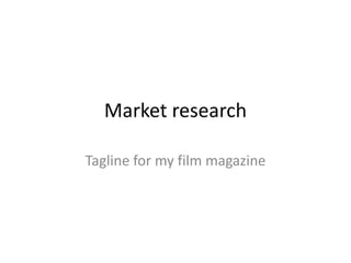 Market research

Tagline for my film magazine
 