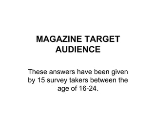 MAGAZINE TARGET AUDIENCE These answers have been given by 15 survey takers between the age of 16-24. 