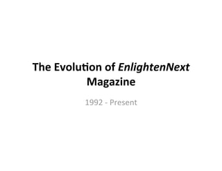 The Evolu*on of EnlightenNext 
          Magazine 
         1992 ‐ Present 
 