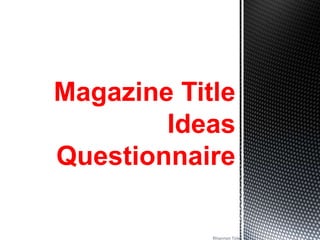 Rhiannon Tole
Magazine Title
Ideas
Questionnaire
 