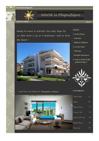 1
Ready to move in Adriatic Sea Italy Page 32
11 flats from 2 up to 3 bedrooms. 100 m from
the beach !
NEW DEVELOPMENT Karystos Greece
In this Magazine :
Aruba Island 3
Algeria 8
Karystos Greece 11
Toscana Villa 12
Sicily Flat For sale 13
Bulgaria Resort 21
Tema Casa 27
Real Estate Magazine
Contents
 Aureli Group
Interview
Stefano Catalucci
 Le bon choix
Interview
Chouaib Hazmoune
 Post in World is Ma-
gnifique Page 2
JUNE JULY AUGUST 2014 N°3
 