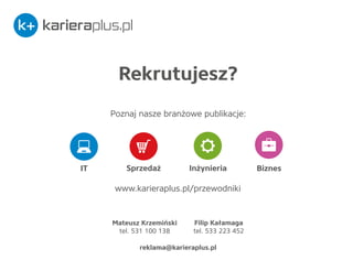 k+ karieraplus.pl 
Rekrutujesz? 
Poznaj nasze bran¿owe publikacje: 
IT Sprzeda¿ In¿ynieria Biznes 
www.karieraplus.pl/prze...