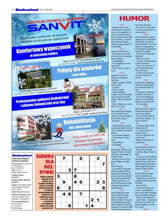 16 OGÓLNOPOLSKI MAGAZYN SPOŁECZNO-ZAWODOWY
NR 1 (168) 2022
Ogólnopolski Magazyn
Społeczno-Zawodowy
Adres redakcji: 00-641 Warszawa,
ul. Mokotowska 4/6
tel.: 22 825 60 61-62,
faks: 22 825 11 23
e-mail: info@zzbudowlani.pl
Redaktor naczelny:
Jakub Kus
Redaktor wydania: Aleksandra
Suchocka
Zespół: Tomasz Nagórka, Barbara
Pałka, Małgorzata Sokołowska,
Cezary Izdebski
Skład i łamanie: Robert Żwirski
Wydawca i dystrybucja: Związek
Zawodowy „Budowlani” 00-641
Warszawa, ul. Mokotowska 4/6
Druk: Grupa ZPR Media S.A.
Drukarnia Prasowa
ul. Jubilerska 10,
00-939 Warszawa
Należy wypełnić
diagram w taki
sposób, aby w
każdym poziomym
wierszu, w każdej
pionowej kolumnie
i w każdym
dziewięciopolowym
kwadracie 3x3
znalazły się cyfry
od 1 do 9. Cyfry
w kwadracie
oraz kolumnie i
wierszu nie mogą
się powtarzać.
SUDOKU
DLA
ROZ-
RYWKI
7 2 3
7
3 7
3 8
9 4 6 2 3
6 2 9
4 8 7
2 1
6 1 4
HUMOR
JJJ
- Nie wiem,jak to robisz -
mówi biznesmen do biznes-
mena - ale zauważyłem,że
chociaż zaczynacie pracę o
8.00,pracownicy przychodzą
dużo wcześniej.-To proste!
Mam 30 pracowników,a
kazałem zrobić parking na 15
samochodów.
JJJ
Osiemnastowieczny bal:
- Przepraszam,czy ta pani,
która tam stoi,to naprawdę
kuzynka Bacha?
- Jak najbardziej!
-A czy mógłby pan mnie z
nią poznać?
- Pewnie! Bacha,chodź no
tutaj!
JJJ
Studenci chcą wrócić z
imprezy do akademika
taksówką.
- Szefie,za dyszkę do akade-
mika da radę?
- Oj,ciężko.
-A za trzy,cztery?
- Dobra,wsiadajcie.
Po paru minutach taksówka
zatrzymuje się pod akade-
mikiem.Jeden ze studentów
mówi:
- No to chłopaki,trzy-cztery:
DZIĘ..KU..JE..MY!!!
JJJ
Nauczyciel języka polskiego
pyta.Jak nazywa się rze-
czownik w liczbie mnogiej od
rzeczownika „sobota”.
-Wakacje!!!
JJJ
- Królik,dlaczego ty zawsze
do damskiej toalety chodzisz?
- Bo w męskiej nie dostaję do
pisuaru.
-A w damskiej dostajesz?
-W damskiej nie ma pisu-
arów.
-To gdzie lejesz?
- Na podłogę.
JJJ
Siedzą sobie 3 babcie na we-
randzie:70-letnia,80-letnia
i 90-letnia i rozmawiają.Ta
70-letnia mówi:
-Wiecie,ja mam już 70 lat i
jeszcze Bałtyku nie widzia-
łam!
Na to 80-letnia:
- Ja mam 80 lat,przeżyłam
pierwszą wojnę światową,
drugą wojnę światową,ale
jeszcze za granicą nie byłam!
Na to odzywa się 90-letnia:
- Babki,to jeszcze nic! Ja
mam 90 lat i jeszcze w ciąży
nie byłam!Ale odpukać w
niemalowane !!!...
JJJ
Marian poleciał na waka-
cje do Japonii.Pewnego
wieczoru wybrał się do
jednej z tokijskich restauracji
i zamówił japońską wódkę
sake.Po pierwszym kieliszku
zauważył,że wszystkie stoliki
i krzesła zaczynają wirować,
więc mówi do kelnera:
-Ale mocne to wasze sake! -
To nie sake,proszę pana,to
trzęsienie ziemi...
JJJ
Dwóch facetów korzysta z
sąsiadujących ze sobą kabin
toaletowych.W pewnym
momencie jeden z nich orien-
tuje się,że w jego kabinie
nie ma papieru toaletowego.
Puka więc do sąsiada.
- Ma pan tam może papier
toaletowy?
- Niestety,nie mam.
-A ma pan może jakąś gaze-
tę albo czasopismo?
- Przykro mi,ale też nie.Po
chwili milczenia pierwszy
facet znów pyta:
-A może ma pan chociaż
rozmienić stówę po 10
złotych?
JJJ
Do autobusu wsiada jakaś
babuleńka,przed wejściem
za nią staje jakiś facet i ją
pyta:
- Przepraszam,dojadę tym
autobusem do centrum?
- Nie.Drzwi zamykają się,
autobus rusza,babuleńka
siada i mruczy pod nosem:
- Za to ja dojadę...
JJJ
Siedzi sobie dwóch żulików,
siorbią wódeczkę i jeden
czyta na głos gazetę:
-Tu piszą,że picie alkoholu
skraca życie o połowę...Ile
masz lat Marian?
- 30.
- No widzisz,jakbyś nie pił
miałbyś teraz 60!
- O! - jeszcze piszą,że w
kraju jest kryzys.
- Kryzys?A niby jak to nas
ma dotyczyć?
- Będzie mniej miejsca na
naszej ławce...
JJJ
Rozmawiają dwie koleżanki:
-Wczoraj w restauracji
musieliśmy długo czekać na
stolik.
- Ja z tym nie mam problemu.
Wyjmuję telefon i głośno mó-
wię do słuchawki:Kochana,
przyjdź szybko,Twój mąż tu
siedzi z jakąś babą! Zawsze
zwalnia się kilka stolików...
JJJ
Wchodzi baca do sklepu i
pyta się sprzedawczyni:
- Przepraszam,czy macie w
sprzedaży takie te duże piłki
do fitness?
- Nie,nie mamy.
-A takie maty do jogi,nie
macie? - pyta dalej baca.-
Baca,tu jest sklep monopolo-
wy,my sprzedajemy alkohol
- tłumaczy sprzedawczyni.
- Jaaaj,szkoda...To poproszę
dwa razy zero-siedem,ale
Bóg mi świadkiem,że chcia-
łem ćwiczyć...
JJJ
 