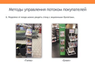 Методы управления потоком покупателей
6. Недалеко от входа можно увидеть стенд с акционными буклетами.
«Гиппо» «Green»
 
