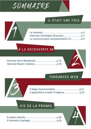 S O M M A I R E
1 Le mécénat......................................................p.4
Interview Christophe Alcantara.........................p.7
La communication événementielle 2.0..............p.9
I l é ta i t u n e f o i s
3 5 blogs incontournables....................................p.21
5 applications à tester d’urgence.......................p.23
T e n da n c e s w e b
Interview Harry Roselmack...............................p.12
Interview Reymir Cardona................................p.18 2
À l a d é c o u v e r t e d e
5 projets tuteurés..............................................p.26
9 moments à partager.......................................p.29 4
V i e d e l a p r o m o
 