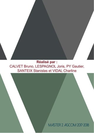 Master 2 AGCOM 2017-2018
Réalisé par :
CALVET Bruno, LESPAGNOL Joris, PY Gautier,
SANTEIX Stanislas et VIDAL Charline
 