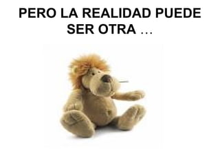PERO LA REALIDAD PUEDE
      SER OTRA …
 