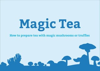 Magic Tea
How to prepare tea with magic mushrooms or trufﬂes
 